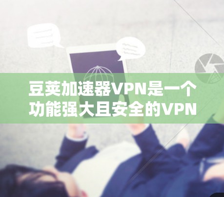 豆荚加速器VPN是一个功能强大且安全的VPN软件,适合多种网络连接使用。以下是获取豆荚加速器VPN的步骤 豆荚加速器VPN是一个功能强大且安全的VPN软件,适合多种网络连接使用。以下是获取豆荚加速器VPN的步骤
