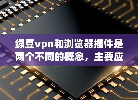 绿豆vpn和浏览器插件是两个不同的概念,主要应用于不同的领域,因此不能混淆。以下是它们的详细区别和应用 绿豆vpn和浏览器插件是两个不同的概念,主要应用于不同的领域,因此不能混淆。以下是它们的详细区别和应用