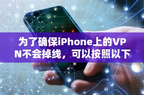 为了确保iPhone上的VPN不会掉线,可以按照以下步骤进行调整和测试 为了确保iPhone上的VPN不会掉线,可以按照以下步骤进行调整和测试