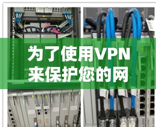 为了使用VPN来保护您的网络和隐私,以下是一些步骤性的建议 为了使用VPN来保护您的网络和隐私,以下是一些步骤性的建议