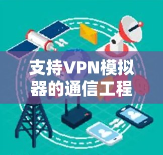 支持VPN模拟器的通信工程师解决方案 支持VPN模拟器的通信工程师解决方案