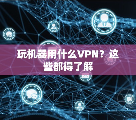 玩机器用什么VPN?这些都得了解 玩机器用什么VPN?这些都得了解