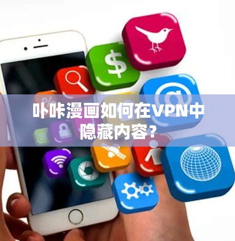 卟咔漫画如何在VPN中隐藏内容? 卟咔漫画如何在VPN中隐藏内容?