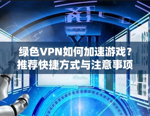 绿色VPN如何加速游戏？推荐快捷方式与注意事项