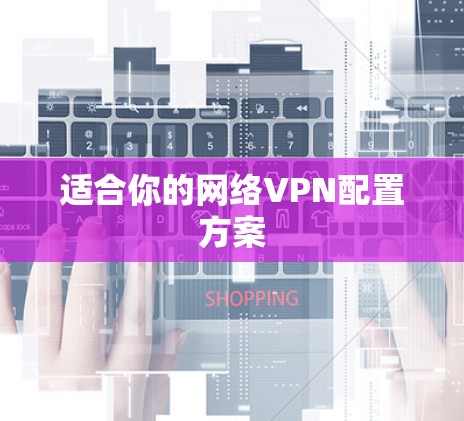 适合你的网络VPN配置方案 适合你的网络VPN配置方案