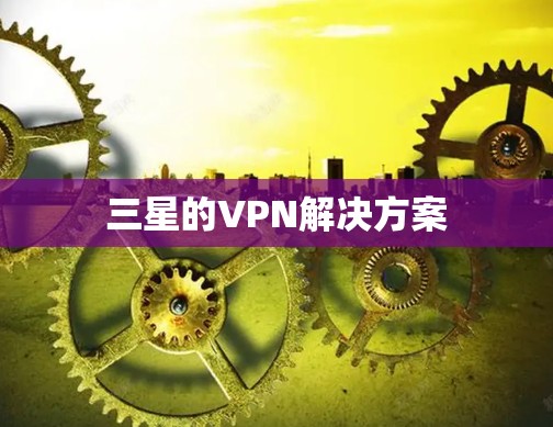三星的VPN解决方案 三星的VPN解决方案