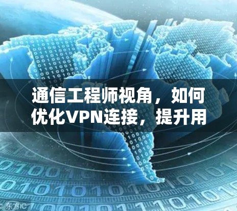 通信工程师视角,如何优化VPN连接,提升用户体验 通信工程师视角,如何优化VPN连接,提升用户体验