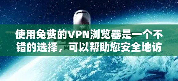 使用免费的VPN浏览器是一个不错的选择，可以帮助您安全地访问加密内容。以下是一些步骤和建议，帮助您更好地使用这些工具