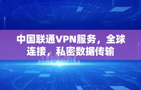 中国联通VPN服务,全球连接,私密数据传输 中国联通VPN服务,全球连接,私密数据传输