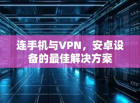 连手机与VPN，安卓设备的最佳解决方案
