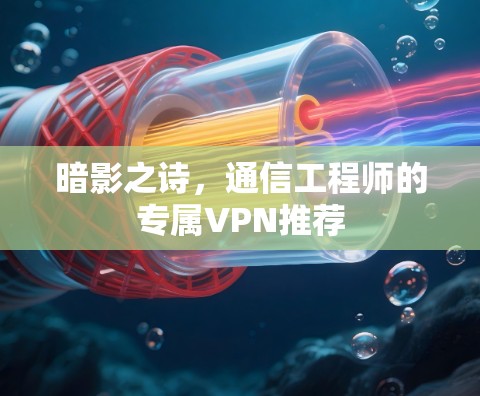 暗影之诗,通信工程师的专属VPN推荐 暗影之诗,通信工程师的专属VPN推荐