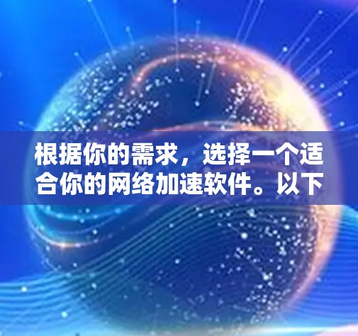 根据你的需求,选择一个适合你的网络加速软件。以下是对各种推荐软件的简要评价和建议 根据你的需求,选择一个适合你的网络加速软件。以下是对各种推荐软件的简要评价和建议