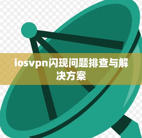 iosvpn闪现问题排查与解决方案 iosvpn闪现问题排查与解决方案