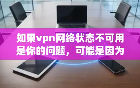 如果vpn网络状态不可用是你的问题,可能是因为VPN服务器出现了故障,或者被误解了。以下是一些可能的原因和解决方法 如果vpn网络状态不可用是你的问题,可能是因为VPN服务器出现了故障,或者被误解了。以下是一些可能的原因和解决方法
