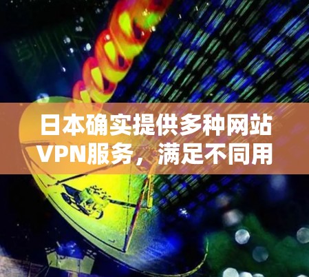 日本确实提供多种网站VPN服务,满足不同用户的需求。以下是关于日本网站VPN的详细介绍 日本确实提供多种网站VPN服务,满足不同用户的需求。以下是关于日本网站VPN的详细介绍