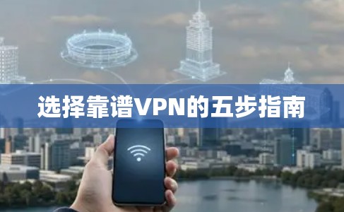 选择靠谱VPN的五步指南 选择靠谱VPN的五步指南