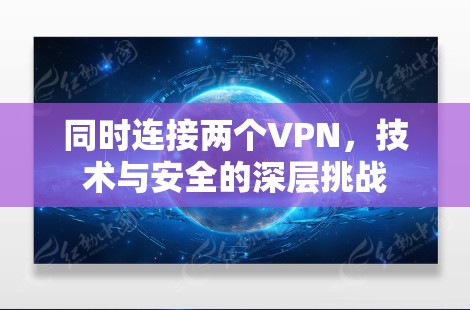 同时连接两个VPN，技术与安全的深层挑战
