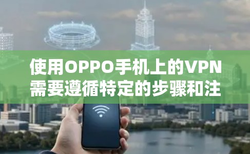使用OPPO手机上的VPN需要遵循特定的步骤和注意事项,以确保安全和隐私。以下是一个分步指南,帮助您使用OPPO的VPN 使用OPPO手机上的VPN需要遵循特定的步骤和注意事项,以确保安全和隐私。以下是一个分步指南,帮助您使用OPPO的VPN