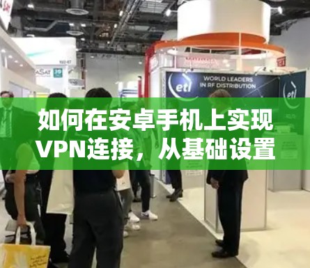 如何在安卓手机上实现VPN连接,从基础设置到实际应用 如何在安卓手机上实现VPN连接,从基础设置到实际应用