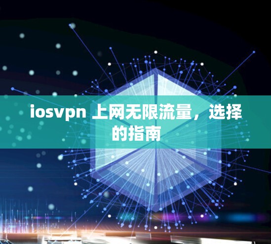 iosvpn 上网无限流量,选择的指南 iosvpn 上网无限流量,选择的指南