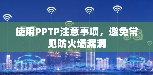 使用PPTP注意事项,避免常见防火墙漏洞 使用PPTP注意事项,避免常见防火墙漏洞