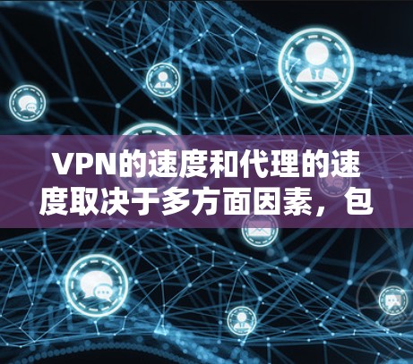VPN的速度和代理的速度取决于多方面因素,包括但不限于以下几点 VPN的速度和代理的速度取决于多方面因素,包括但不限于以下几点