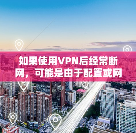如果使用VPN后经常断网,可能是由于配置或网络问题导致的。以下是一些建议,帮助你解决这个问题 如果使用VPN后经常断网,可能是由于配置或网络问题导致的。以下是一些建议,帮助你解决这个问题