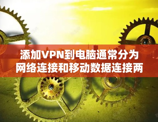 添加VPN到电脑通常分为网络连接和移动数据连接两种方式。以下是详细的步骤指南