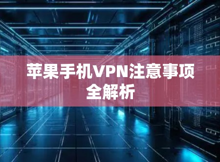 苹果手机VPN注意事项全解析 苹果手机VPN注意事项全解析