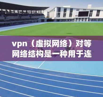 vpn(虚拟网络)对等网络结构是一种用于连接不同网络的网络架构,通过直接通信实现数据传输和访问控制,确保信息的安全性和可靠性。以下是关于对等网络结构的详细信息 vpn(虚拟网络)对等网络结构是一种用于连接不同网络的网络架构,通过直接通信实现数据传输和访问控制,确保信息的安全性和可靠性。以下是关于对等网络结构的详细信息