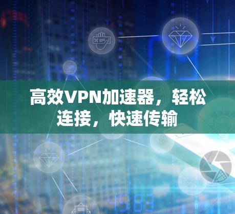 高效VPN加速器，轻松连接，快速传输
