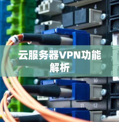 云服务器VPN功能解析 云服务器VPN功能解析