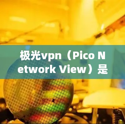 极光vpn(Pico Network View)是一个用于网络管理的工具,主要用于设置和管理网络防火墙、安全策略、流量控制和监控。以下是一个详细的使用指南,帮助你正确使用极光vpn 极光vpn(Pico Network View)是一个用于网络管理的工具,主要用于设置和管理网络防火墙、安全策略、流量控制和监控。以下是一个详细的使用指南,帮助你正确使用极光vpn