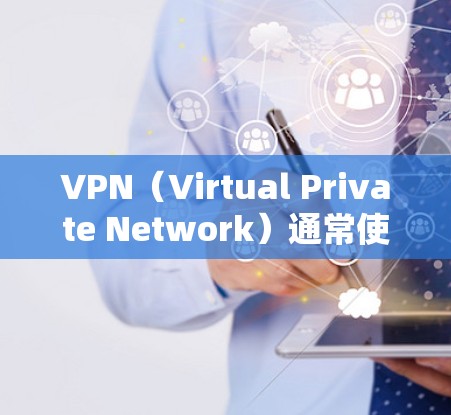 VPN(Virtual Private Network)通常使用基于协议的浏览器来构建和管理网络环境。以下是一些常见的VPN浏览器及其特点 VPN(Virtual Private Network)通常使用基于协议的浏览器来构建和管理网络环境。以下是一些常见的VPN浏览器及其特点