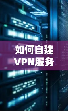 如何自建VPN服务器翻墙？解决方法与建议