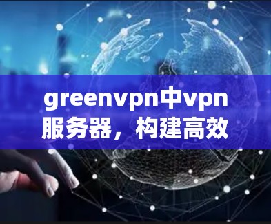 greenvpn中vpn服务器，构建高效安全的VPN服务器架构