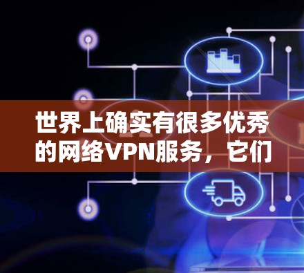 世界上确实有很多优秀的网络VPN服务,它们帮助用户在互联网上进行在线娱乐、购物、聊天等。以下是一些知名的网络VPN平台 世界上确实有很多优秀的网络VPN服务,它们帮助用户在互联网上进行在线娱乐、购物、聊天等。以下是一些知名的网络VPN平台