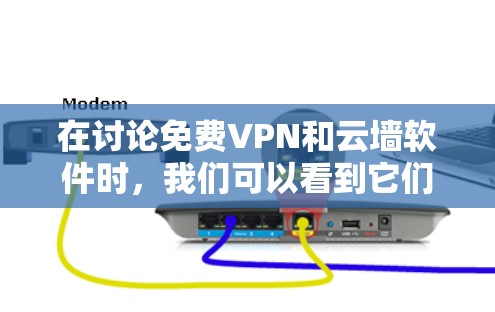 在讨论免费VPN和云墙软件时,我们可以看到它们在功能和适用场景上有不同的侧重。以下是对这两种技术的清晰比较 在讨论免费VPN和云墙软件时,我们可以看到它们在功能和适用场景上有不同的侧重。以下是对这两种技术的清晰比较