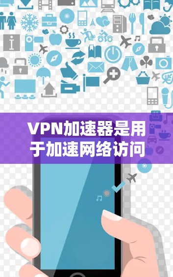 VPN加速器是用于加速网络访问的工具,帮助用户更快地连接到网络。以下是一些常见的VPN加速器推荐,供您参考 VPN加速器是用于加速网络访问的工具,帮助用户更快地连接到网络。以下是一些常见的VPN加速器推荐,供您参考