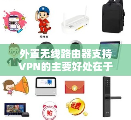 外置无线路由器支持VPN的主要好处在于它通过无线连接将Wi-Fi的网络直接用于VPN,省去了VPN设备的安装和维护,同时提供Wi-Fi的高带宽和低延迟。以下是对外置无线路由器与VPN功能的详细分析 外置无线路由器支持VPN的主要好处在于它通过无线连接将Wi-Fi的网络直接用于VPN,省去了VPN设备的安装和维护,同时提供Wi-Fi的高带宽和低延迟。以下是对外置无线路由器与VPN功能的详细分析