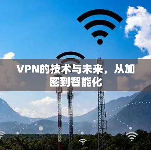 VPN的技术与未来,从加密到智能化 VPN的技术与未来,从加密到智能化