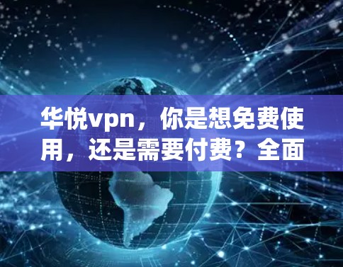 华悦vpn,你是想免费使用,还是需要付费?全面了解才不亏钱! 华悦vpn,你是想免费使用,还是需要付费?全面了解才不亏钱!