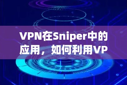 VPN在Sniper中的应用,如何利用VPN进行网络攻击 VPN在Sniper中的应用,如何利用VPN进行网络攻击