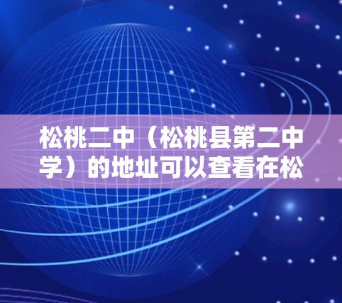 松桃二中（松桃县第二中学）的地址可以查看在松桃县的官方学校信息。通常，学校会将其地址放在学校的官网或官方网站上。以下是松桃二中的一些相关信息