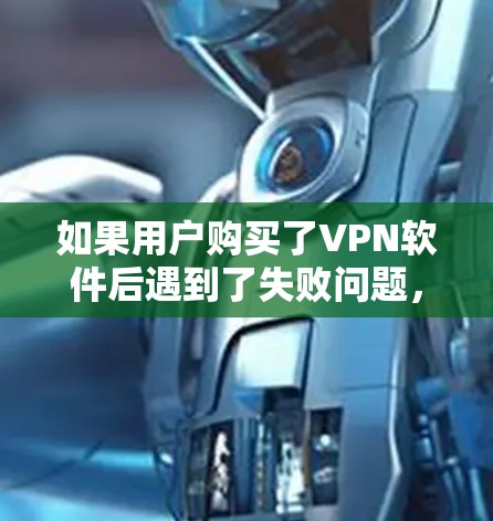 如果用户购买了VPN软件后遇到了失败问题,可能的原因有以下几点 如果用户购买了VPN软件后遇到了失败问题,可能的原因有以下几点
