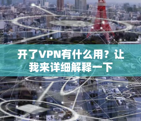 开了VPN有什么用?让我来详细解释一下 开了VPN有什么用?让我来详细解释一下