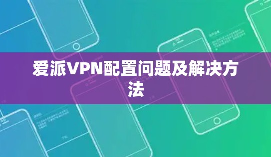 爱派VPN配置问题及解决方法 爱派VPN配置问题及解决方法