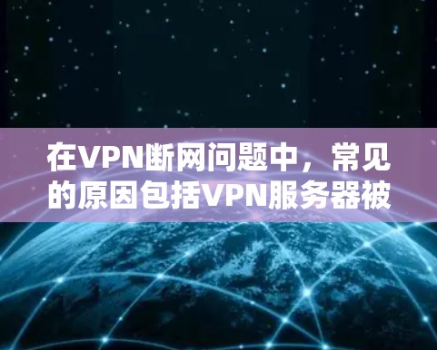 在VPN断网问题中,常见的原因包括VPN服务器被恶意删除、被病毒感染或感染了恶意软件。为了避免这种情况,建议以下措施 在VPN断网问题中,常见的原因包括VPN服务器被恶意删除、被病毒感染或感染了恶意软件。为了避免这种情况,建议以下措施