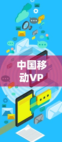 中国移动VPN是中国移动提供的网络服务,旨在为用户提供VPN体验。以下是中国移动VPN的具体网址和相关信息 中国移动VPN是中国移动提供的网络服务,旨在为用户提供VPN体验。以下是中国移动VPN的具体网址和相关信息
