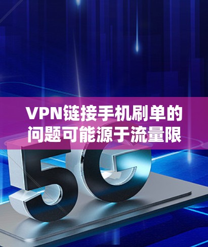 VPN链接手机刷单的问题可能源于流量限制、防火墙设置或用户对VPN服务的不熟悉。以下是一些常见原因和解决方法